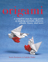 Norio Torimoto — Origami: a complete step-by-step guide to making animals, flowers, planes, boats, and more 