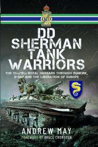 Andrew May — DD Sherman Tank Warriors: The 13th/18th Royal Hussars Through Dunkirk, D-Day and the Liberation of Europe