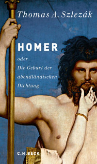 Szlezák, Thomas A. — Homer: oder Die Geburt der abendländischen Dichtung