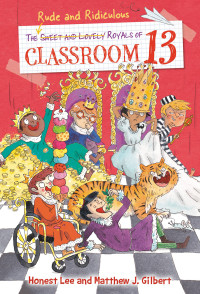 Lee, Honest & Gilbert, Matthew J. — The Rude and Ridiculous Royals of Classroom 13