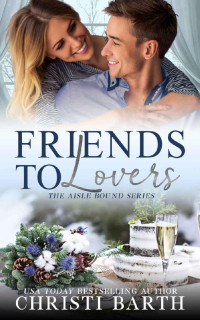 Christi Barth — Friends To Lovers (Aisle Bound Book 3)