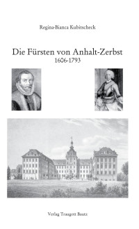 Regina-Bianca Kubitscheck — Die Fürsten von Anhalt-Zerbst 1606-1793