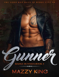 Mazzy King — Gunner: A Steamy Alpha Bad Boy Cop Romance (Badge Bunnies Book 4)