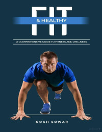 Sowar, Noah — Fit & Healthy: A Comprehensive Guide to Fitness and Wellness