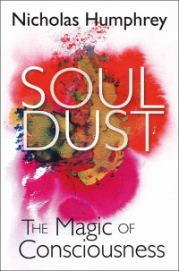 Humphrey, Nicholas — Soul Dust: The Magic of Consciousness