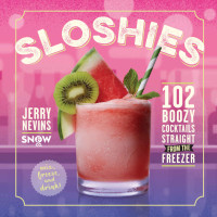 Nevins, Jerry [Nevins, Jerry] — Sloshies: 102 Boozy Cocktails Straight from the Freezer