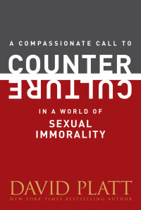 David Platt; — A Compassionate Call to Counter Culture in a World of Sexual Immorality