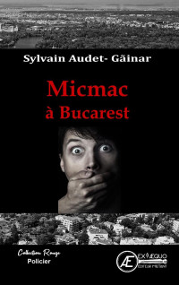 Audet-Gãinar, Sylvain — Micmac à Bucarest