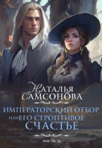 Наталья Самсонова — Императорский отбор, Или его строптивое счастье - 2