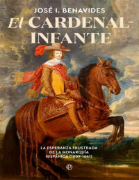 José I. Benavides — El cardenal-infante: La esperanza frustrada de la Monarquía Hispánica 1609-1641