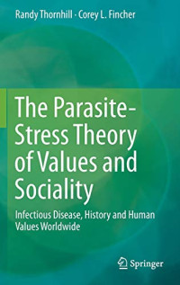 Thornhill, Randy, Fincher, Corey L. — The Parasite-Stress Theory of Values and Sociality: Infectious Disease, History and Human Values Worldwide