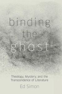 Ed Simon — Binding the Ghost: Theology, Mystery, and the Transcendence of Literature