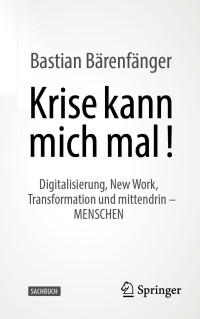 Bastian Bärenfänger — Krise kann mich mal!: Digitalisierung, New Work, Transformation und mittendrin – MENSCHEN