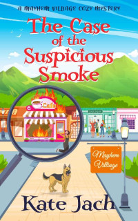 Kate Jach — The Case of the Suspicious Smoke (Mayhem Village Cozy Mystery 1)