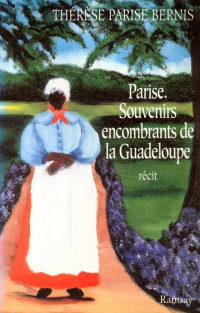 Thérèse Parise Bernis [Bernis, Thérèse Parise] — Parise. Souvenirs encombrants de la Guadeloupe