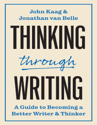 John Kaag, Jonathan van Belle — Thinking through Writing: A Guide to Becoming a Better Writer and Thinker