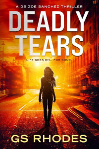 GS Rhodes — Deadly Tears: A Gripping British Crime Thriller (DS Zoe Sanchez Crime Thrillers Book 1)
