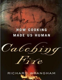 Richard Wrangham — Catching Fire: How Cooking Made Us Human