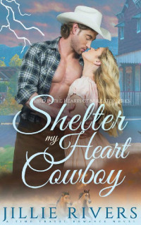 Jillie Rivers — Shelter My Heart Cowboy: A Time Travel Romance Novel (Hearts of Mule Stop Book 3)