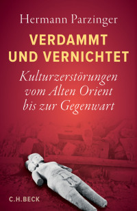 Hermann Parzinger — Verdammt und vernichtet. Kulturzerstörungen vom Alten Orient bis zur Gegenwart