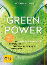 Hickisch, Burkhard — [GU 01] • Green Power · Mit grünen Smoothies körperlich fit, emotional ausgeglichen, geistig klar