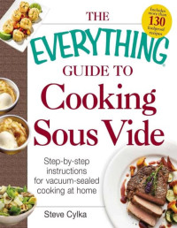 Steve Cylka — The Everything Guide to Cooking Sous Vide: Step-By-Step Instructions for Vacuum-Sealed Cooking at Home