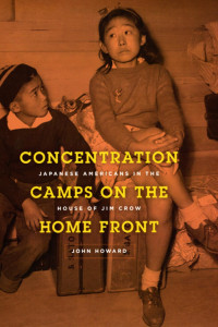 John Howard — Concentration Camps on the Home Front: Japanese Americans in the House of Jim Crow