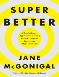 Jane McGonigal — SuperBetter: A Revolutionary Approach to Getting Stronger, Happier, Braver and More Resilient--Powered by the Science of Games - PDFDrive.com