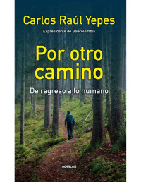 Carlos Raúl Yepes [Yepes, Carlos Raúl] — Por otro camino: De regreso a lo humano (Spanish Edition)