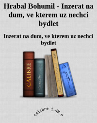 Inzerat na dum, ve kterem uz nechci bydlet — Hrabal Bohumil - Inzerat na dum, ve kterem uz nechci bydlet