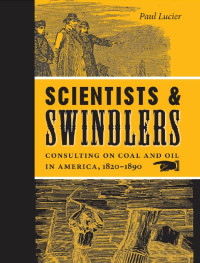 Paul Lucier — Scientists and Swindlers: Consulting on Coal and Oil in America, 1820–1890