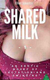 Elliot Silvestri — Shared Milk 1: An Erotic Novel of Lactation and Swinging