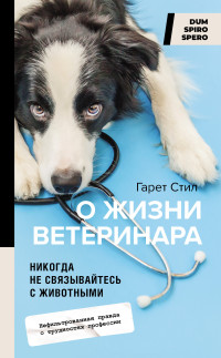 Гарет Стил — Никогда не связывайтесь с животными. О жизни ветеринара