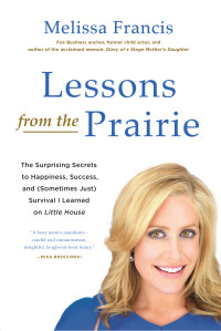 Melissa Francis — Lessons From the Prairie: Learning Self-Reliance, Resilience, Optimism, and the Pioneering Spirit From America S Favorite Show
