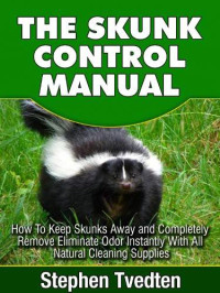 Stephen Tvedten — The Skunk Control Manual: How to Keep Skunks Away and Completely Eliminate Odor Instantly With All Natural Cleaning Supplies