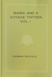 Herman Melville — Mardi: and A Voyage Thither, Vol. I