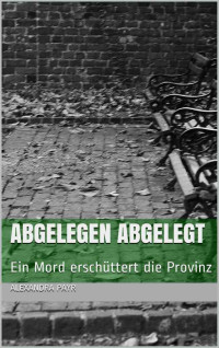 Alexandra Payr [Payr, Alexandra] — ABGELEGEN ABGELEGT: Ein Mord erschüttert die Provinz (Anneliese November- Krimis 1) (German Edition)