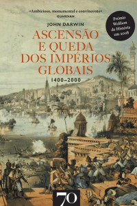 John Darwin — Ascensão e Queda dos Impérios Globais 1400-2000