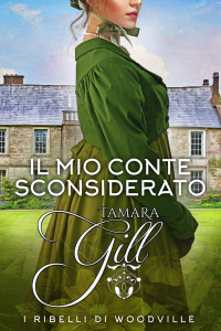 Gill, Tamara & Gill, Tamara — Il Mio Conte Sconsiderato (I ribelli di Woodville Vol. 7) (Italian Edition)