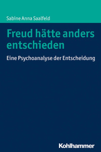 Sabine Anna Saalfeld — Freud hätte anders entschieden: Eine Psychoanalyse der Entscheidung