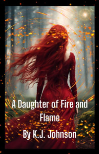 K.J. Johnson — A Daughter of Fire and Flame: Book Two of the Fire and Flame Series