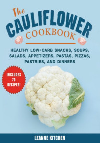 Kitchen, Leanne — The Cauliflower Cookbook: Healthy Low-Carb Snacks, Soups, Salads, Appetizers, Pastas, Pizzas, Pastries, and Dinners