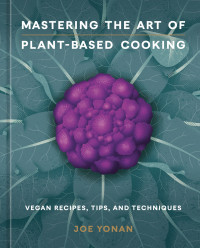 Joe Yonan — Mastering the Art of Plant-Based Cooking: Vegan Recipes, Tips, and Techniques