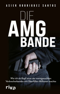 Asier Rodríguez Santos — Die AMG-Bande: Wie ich als Kopf einer der meistgesuchten Verbrecherbanden mit Überfällen Millionen machte