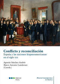 Snchez Andrs, Agustn;Landavazo, Marco Antonio; — Conflicto y reconciliacin. Espaa y las naciones hispanoamericanas en el siglo XIX