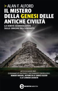 Alan F. Alford — Il mistero della genesi delle antiche civiltà. La verità sconvolgente sulle origini dell'umanità