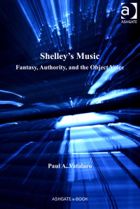 Paul A. Vatalaro [Vatalaro, Paul A.] — Shelley's Music: Fantasy, Authority, and the Object Voice