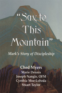 Chad Myers, Marie Dennis, Joseph Nangle, Cynthia Moe-Lobeda, Stuart Taylor — "Say to This Mountain": Mark's Story of Discipleship