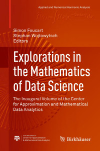 Simon Foucart & Stephen Wojtowytsch (Editors) — Explorations in the Mathematics of Data Science: The Inaugural Volume of the Center for Approximation and Mathematical Data Anaysis