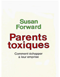 Susan Forward — Parents toxiques. Comment échapper à leur emprise